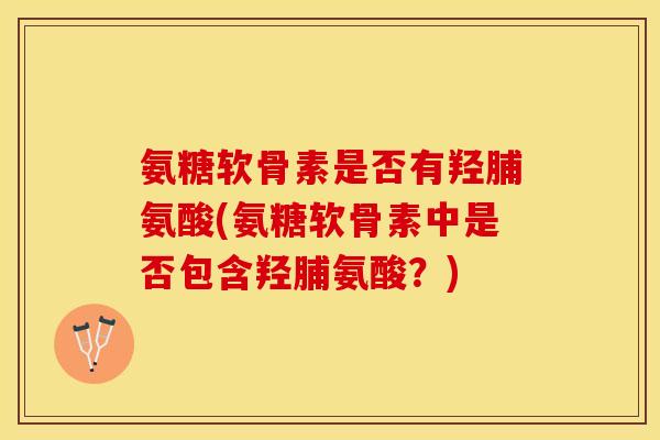 氨糖软骨素是否有羟脯氨酸(氨糖软骨素中是否包含羟脯氨酸？)