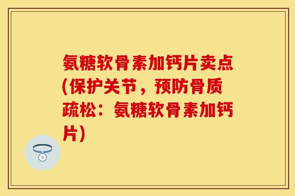 氨糖软骨素加钙片卖点(保护关节，预防骨质疏松：氨糖软骨素加钙片)