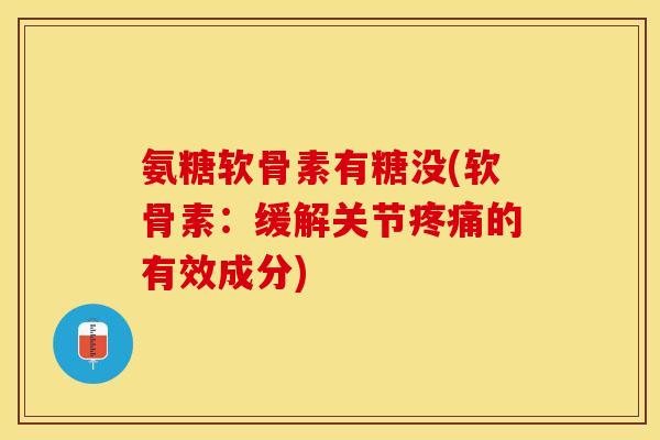 氨糖软骨素有糖没(软骨素：缓解关节疼痛的有效成分)