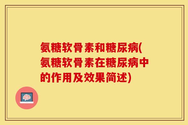 氨糖软骨素和糖尿病(氨糖软骨素在糖尿病中的作用及效果简述)