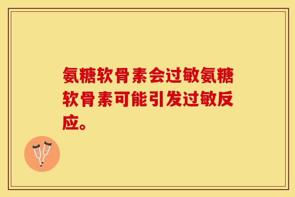 氨糖软骨素会过敏氨糖软骨素可能引发过敏反应。