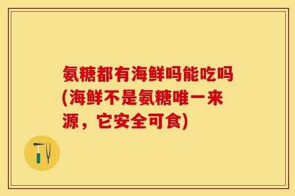 氨糖都有海鲜吗能吃吗(海鲜不是氨糖唯一来源，它安全可食)