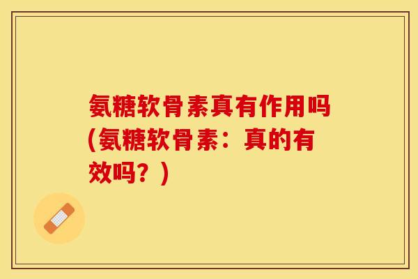 氨糖软骨素真有作用吗(氨糖软骨素：真的有效吗？)