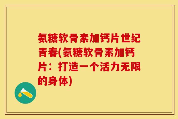 氨糖软骨素加钙片世纪青春(氨糖软骨素加钙片:打造一个活力无限的身体)-第1张图片-关节保镖 氨糖软骨素加钙片世纪青春(氨糖软骨素加钙片:打造一个活力无限的身体)-第1张图片-关节保镖