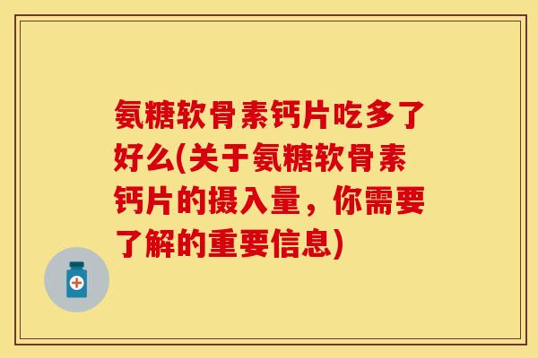 氨糖软骨素钙片吃多了好么(关于氨糖软骨素钙片的摄入量，你需要了解的重要信息)