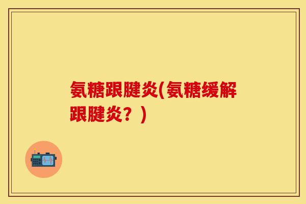 氨糖跟腱炎(氨糖缓解跟腱炎？)