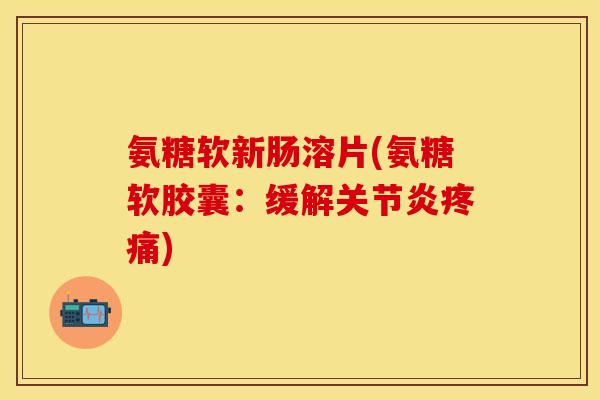 氨糖软新肠溶片(氨糖软胶囊：缓解关节炎疼痛)