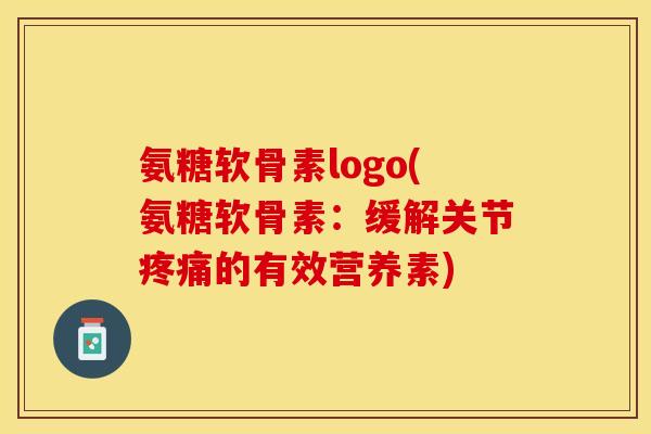 氨糖软骨素logo(氨糖软骨素：缓解关节疼痛的有效营养素)