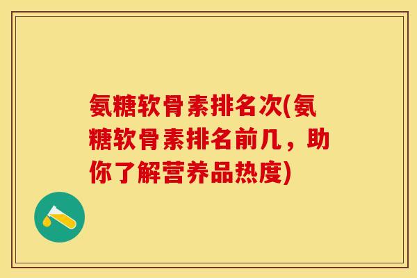 氨糖软骨素排名次(氨糖软骨素排名前几，助你了解营养品热度)