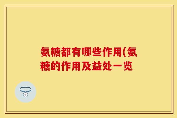 氨糖都有哪些作用(氨糖的作用及益处一览