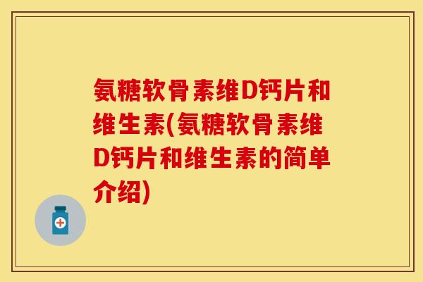 氨糖软骨素维D钙片和维生素(氨糖软骨素维D钙片和维生素的简单介绍)