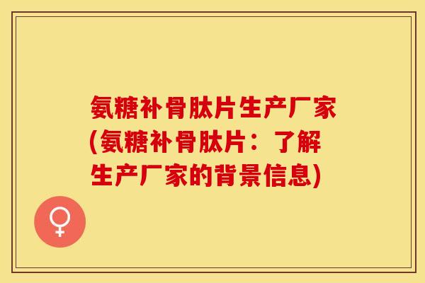 氨糖补骨肽片生产厂家(氨糖补骨肽片：了解生产厂家的背景信息)