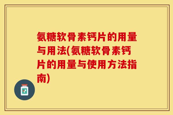 氨糖软骨素钙片的用量与用法(氨糖软骨素钙片的用量与使用方法指南)