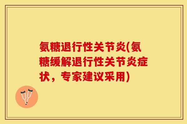 氨糖退行性关节炎(氨糖缓解退行性关节炎症状，专家建议采用)