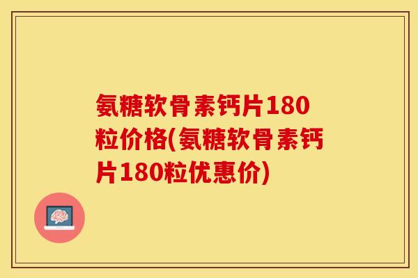 氨糖软骨素钙片180粒价格(氨糖软骨素钙片180粒优惠价)
