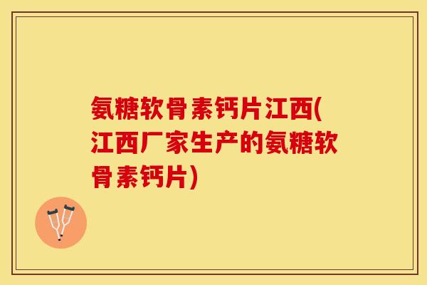 氨糖软骨素钙片江西(江西厂家生产的氨糖软骨素钙片)