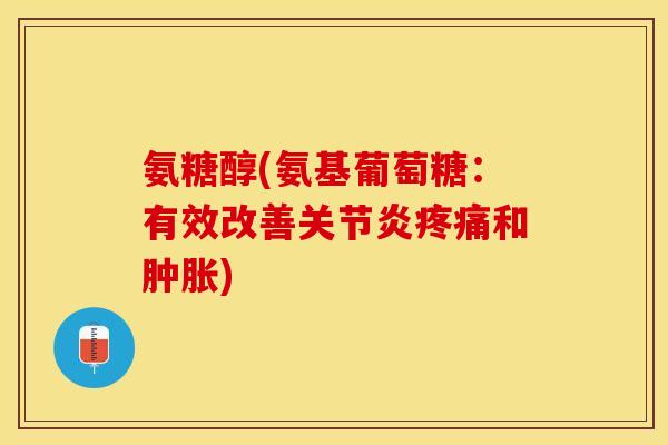氨糖醇(氨基葡萄糖：有效改善关节炎疼痛和肿胀)