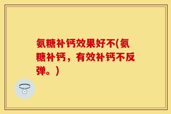 氨糖补钙效果好不(氨糖补钙，有效补钙不反弹。)