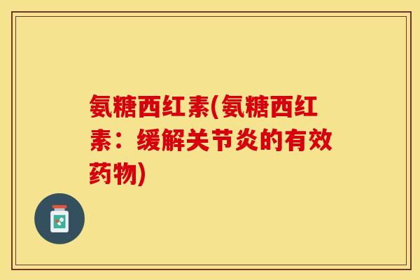 氨糖西红素(氨糖西红素：缓解关节炎的有效药物)