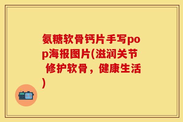 氨糖软骨钙片手写pop海报图片(滋润关节 修护软骨，健康生活)