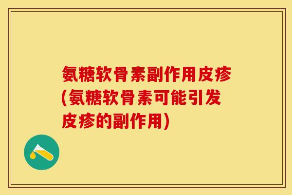 氨糖软骨素副作用皮疹(氨糖软骨素可能引发皮疹的副作用)