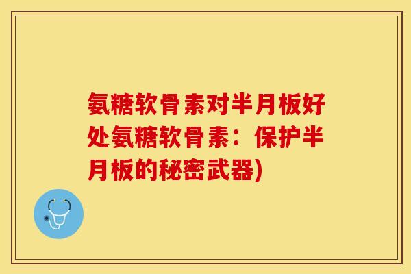 氨糖软骨素对半月板好处氨糖软骨素:保护半月板的秘密武器)-第1张图片-关节保镖 氨糖软骨素对半月板好处氨糖软骨素:保护半月板的秘密武器)-第1张图片-关节保镖