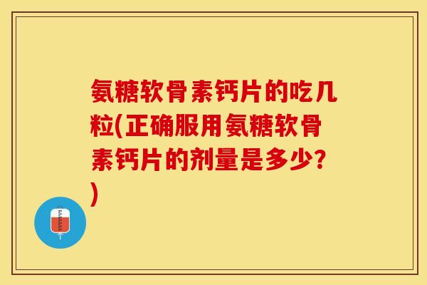 氨糖软骨素钙片的吃几粒(正确服用氨糖软骨素钙片的剂量是多少？)