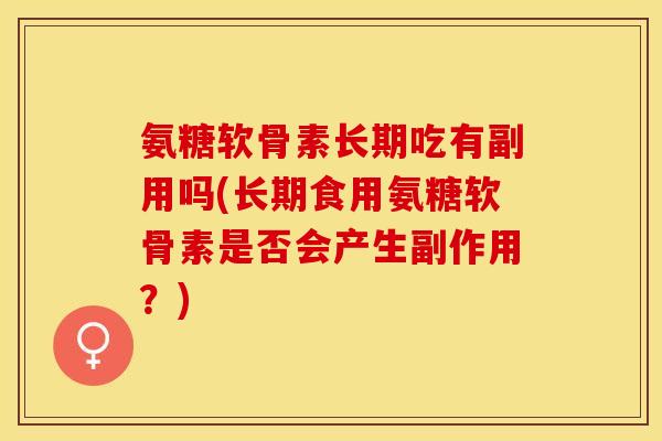 氨糖软骨素长期吃有副用吗(长期食用氨糖软骨素是否会产生副作用?)-第1张图片-关节保镖 氨糖软骨素长期吃有副用吗(长期食用氨糖软骨素是否会产生副作用?)-第1张图片-关节保镖