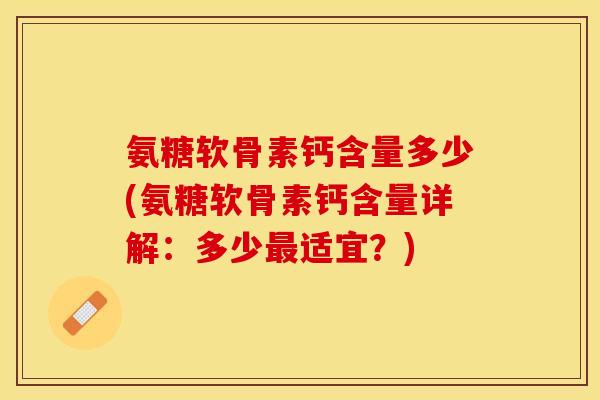 氨糖软骨素钙含量多少(氨糖软骨素钙含量详解：多少最适宜？)