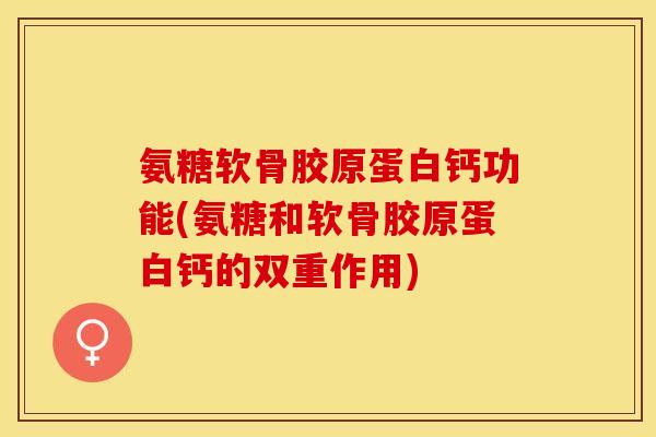 氨糖软骨胶原蛋白钙功能(氨糖和软骨胶原蛋白钙的双重作用)