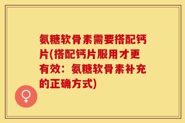 氨糖软骨素需要搭配钙片(搭配钙片服用才更有效：氨糖软骨素补充的正确方式)