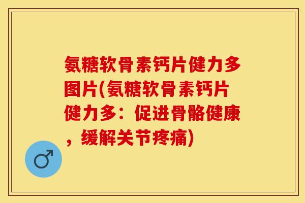 氨糖软骨素钙片健力多图片(氨糖软骨素钙片健力多：促进骨骼健康，缓解关节疼痛)-第1张图片-关节保镖