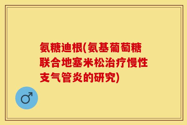 氨糖迪根(氨基葡萄糖联合地塞米松治疗慢性支气管炎的研究)