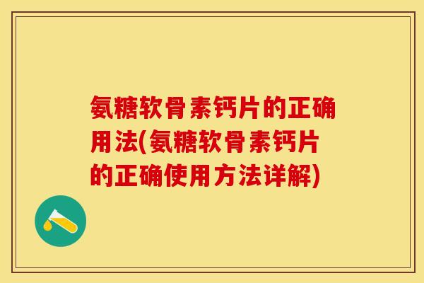 氨糖软骨素钙片的正确用法(氨糖软骨素钙片的正确使用方法详解)