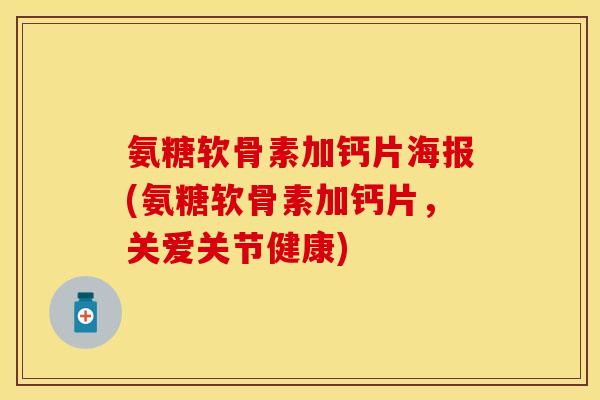 氨糖软骨素加钙片海报(氨糖软骨素加钙片，关爱关节健康)