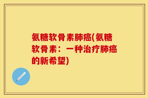 氨糖软骨素肺癌(氨糖软骨素：一种治疗肺癌的新希望)