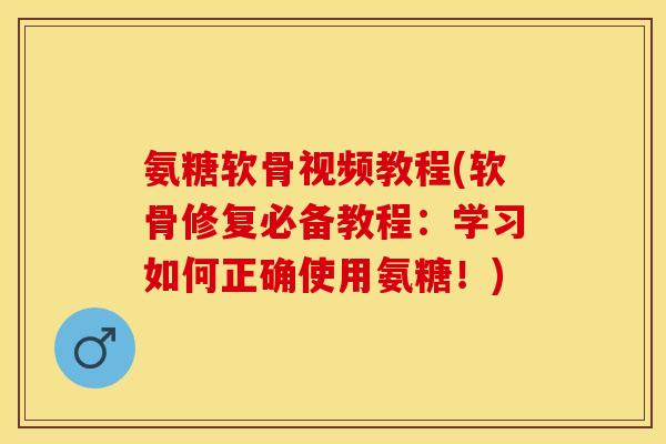 氨糖软骨视频教程(软骨修复必备教程：学习如何正确使用氨糖！)