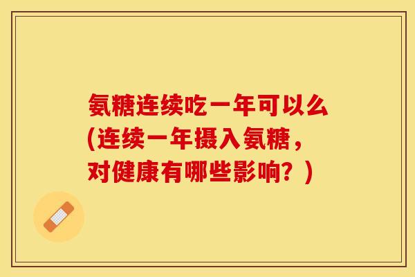 氨糖连续吃一年可以么(连续一年摄入氨糖，对健康有哪些影响？)