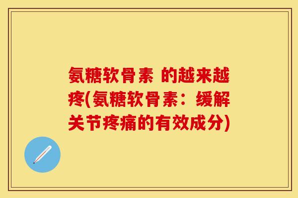 氨糖软骨素 的越来越疼(氨糖软骨素：缓解关节疼痛的有效成分)