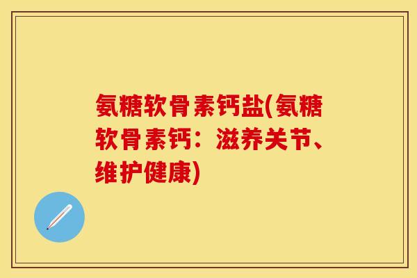 氨糖软骨素钙盐(氨糖软骨素钙：滋养关节、维护健康)
