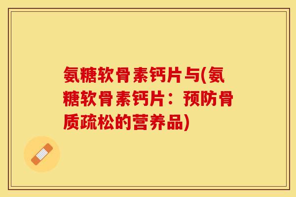 氨糖软骨素钙片与(氨糖软骨素钙片：预防骨质疏松的营养品)