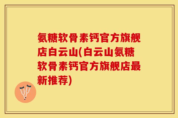 氨糖软骨素钙官方旗舰店白云山(白云山氨糖软骨素钙官方旗舰店最新推荐)-第1张图片-关节保镖