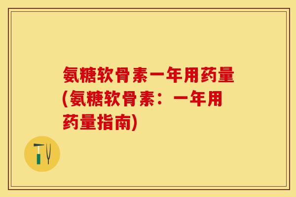 氨糖软骨素一年用药量(氨糖软骨素：一年用药量指南)