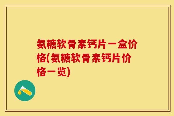 氨糖软骨素钙片一盒价格(氨糖软骨素钙片价格一览)