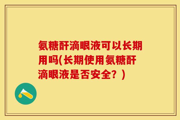 氨糖酐滴眼液可以长期用吗(长期使用氨糖酐滴眼液是否安全？)