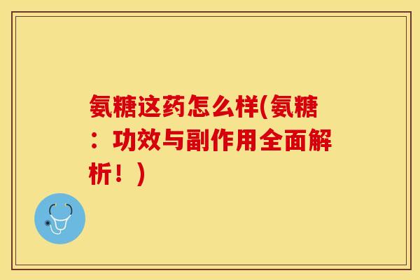 氨糖这药怎么样(氨糖：功效与副作用全面解析！)