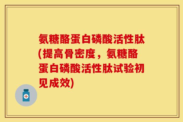 氨糖酪蛋白磷酸活性肽(提高骨密度，氨糖酪蛋白磷酸活性肽试验初见成效)