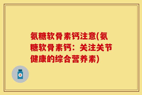 氨糖软骨素钙注意(氨糖软骨素钙：关注关节健康的综合营养素)