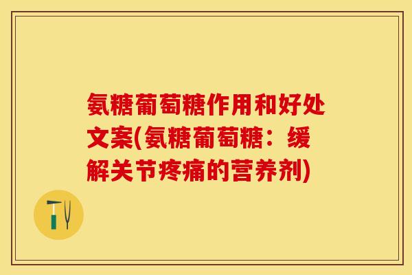 氨糖葡萄糖作用和好处文案(氨糖葡萄糖：缓解关节疼痛的营养剂)