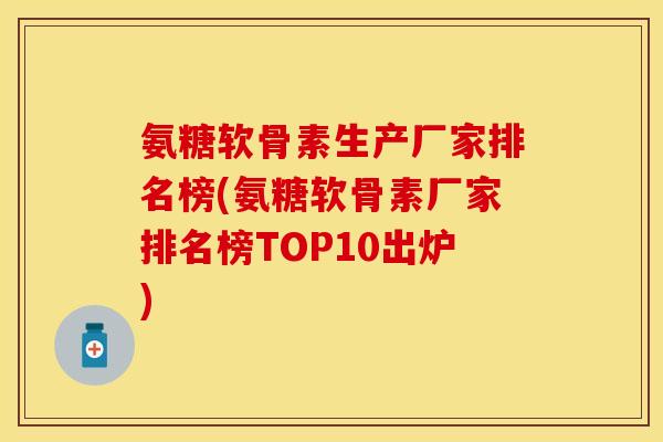 氨糖软骨素生产厂家排名榜(氨糖软骨素厂家排名榜TOP10出炉)